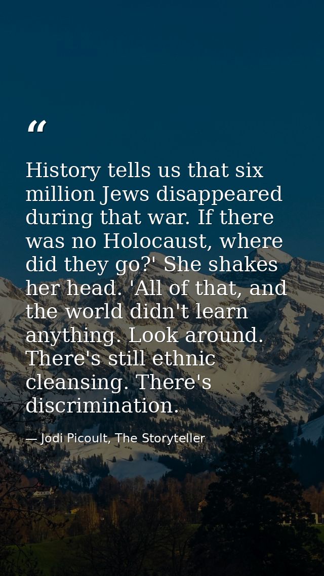 History tells us that six million Jews disappeared during that war. If there was no Holocaust, where did they go?' She s — Jodi Picoult, The Storyteller