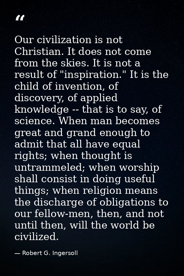 Our civilization is not Christian. It does not come from the skies. It is not a result of "inspiration." It is the child — Robert G. Ingersoll