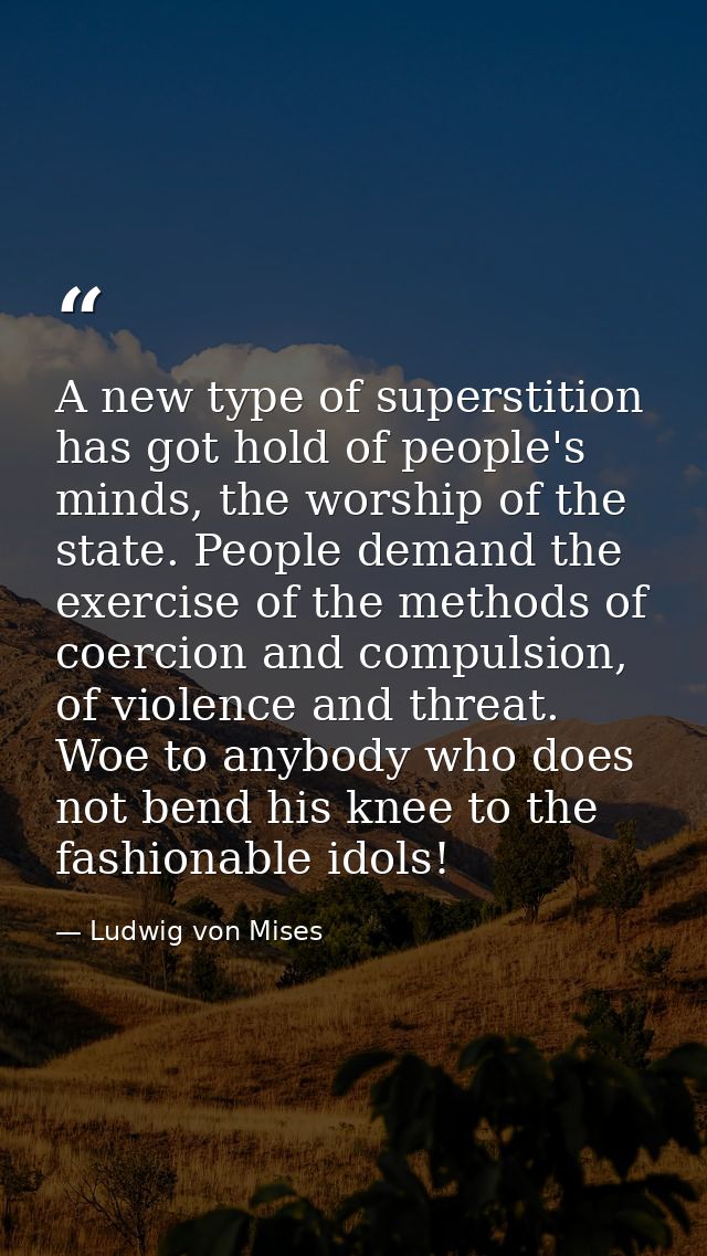 A new type of superstition has got hold of people's minds, the worship of the state. People demand the exercise of the m — Ludwig von Mises