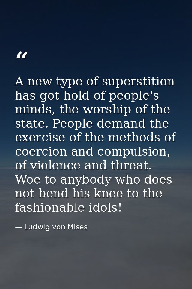 A new type of superstition has got hold of people's minds, the worship of the state. People demand the exercise of the m — Ludwig von Mises