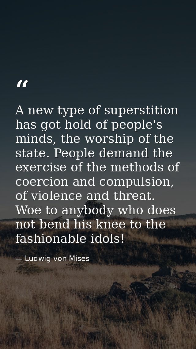 A new type of superstition has got hold of people's minds, the worship of the state. People demand the exercise of the m — Ludwig von Mises