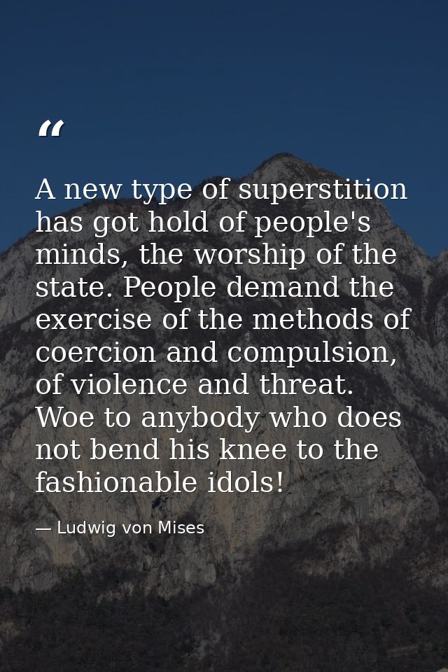 A new type of superstition has got hold of people's minds, the worship of the state. People demand the exercise of the m — Ludwig von Mises
