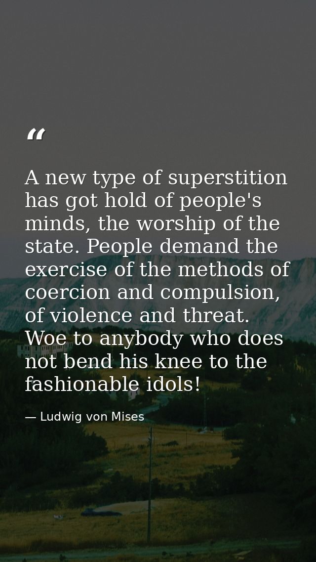 A new type of superstition has got hold of people's minds, the worship of the state. People demand the exercise of the m — Ludwig von Mises