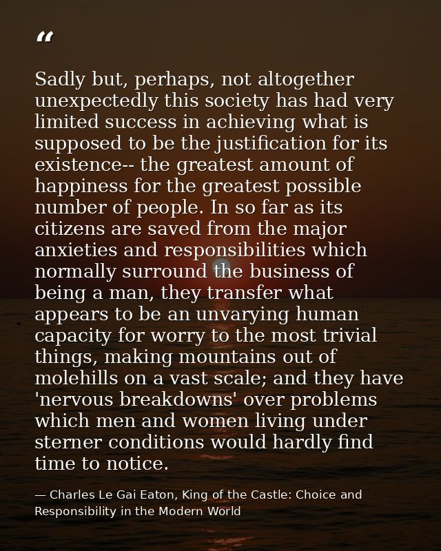 Sadly but, perhaps, not altogether unexpectedly this society has had very limited success in achieving what is supposed  — Charles Le Gai Eaton, King of the Castle: Choice and Responsibility in the Modern World