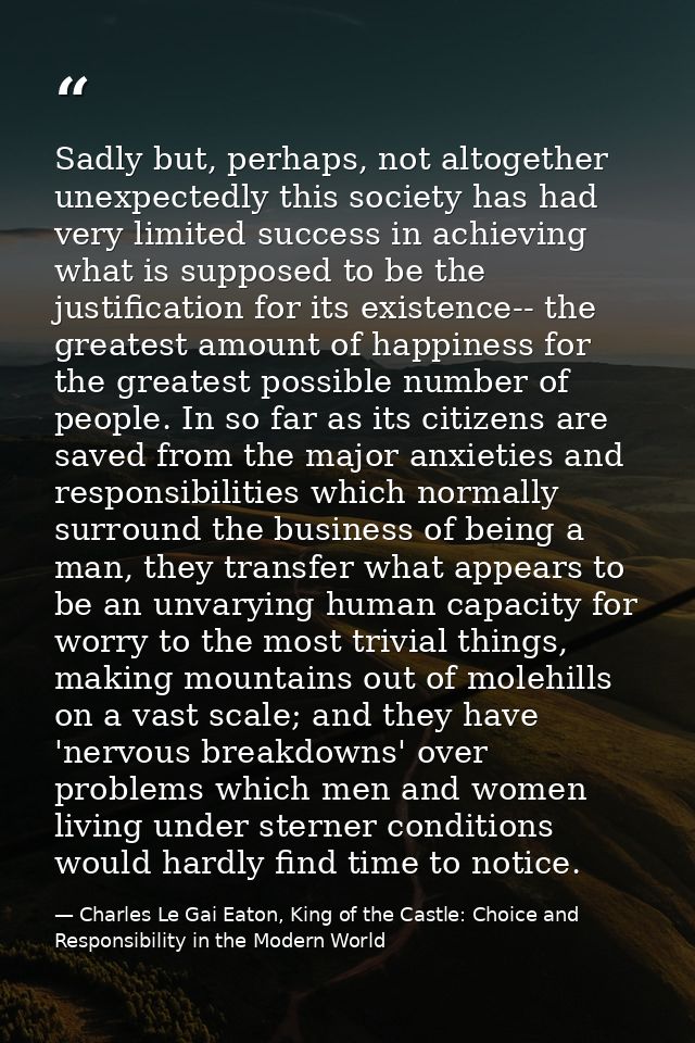 Sadly but, perhaps, not altogether unexpectedly this society has had very limited success in achieving what is supposed  — Charles Le Gai Eaton, King of the Castle: Choice and Responsibility in the Modern World