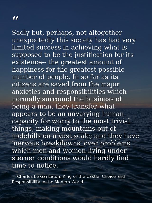 Sadly but, perhaps, not altogether unexpectedly this society has had very limited success in achieving what is supposed  — Charles Le Gai Eaton, King of the Castle: Choice and Responsibility in the Modern World