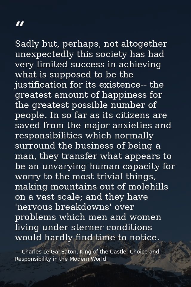 Sadly but, perhaps, not altogether unexpectedly this society has had very limited success in achieving what is supposed  — Charles Le Gai Eaton, King of the Castle: Choice and Responsibility in the Modern World