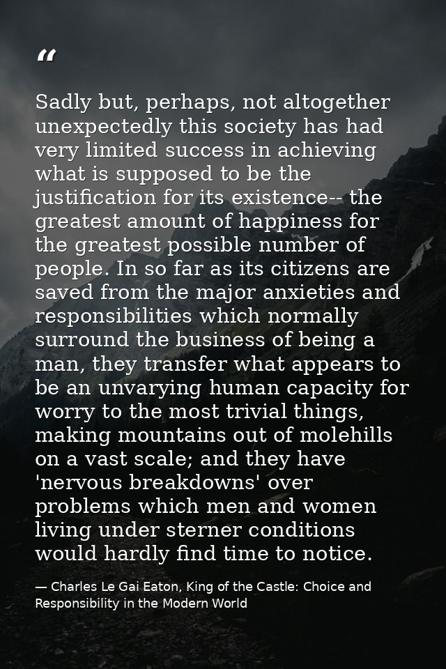 Sadly but, perhaps, not altogether unexpectedly this society has had very limited success in achieving what is supposed  — Charles Le Gai Eaton, King of the Castle: Choice and Responsibility in the Modern World