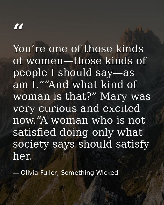 You’re one of those kinds of women—those kinds of people I should say—as am I.”“And what kind of woman is that?” Mary wa — Olivia Fuller, Something Wicked