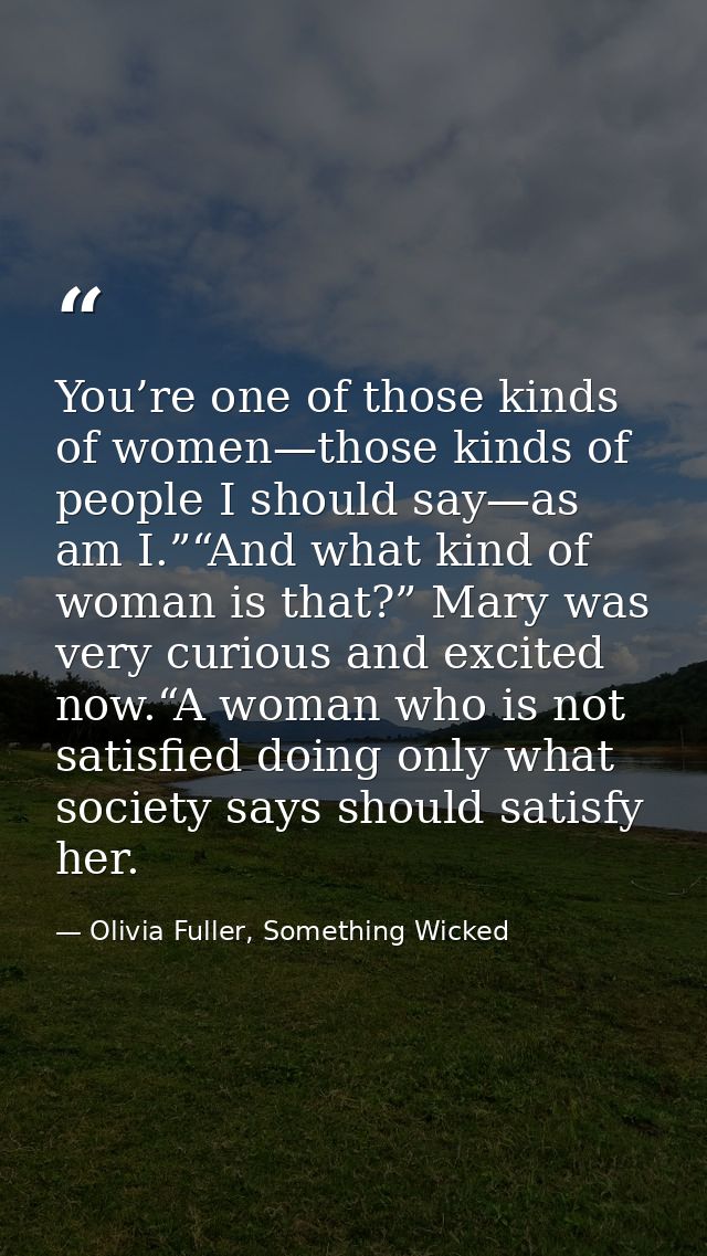 You’re one of those kinds of women—those kinds of people I should say—as am I.”“And what kind of woman is that?” Mary wa — Olivia Fuller, Something Wicked