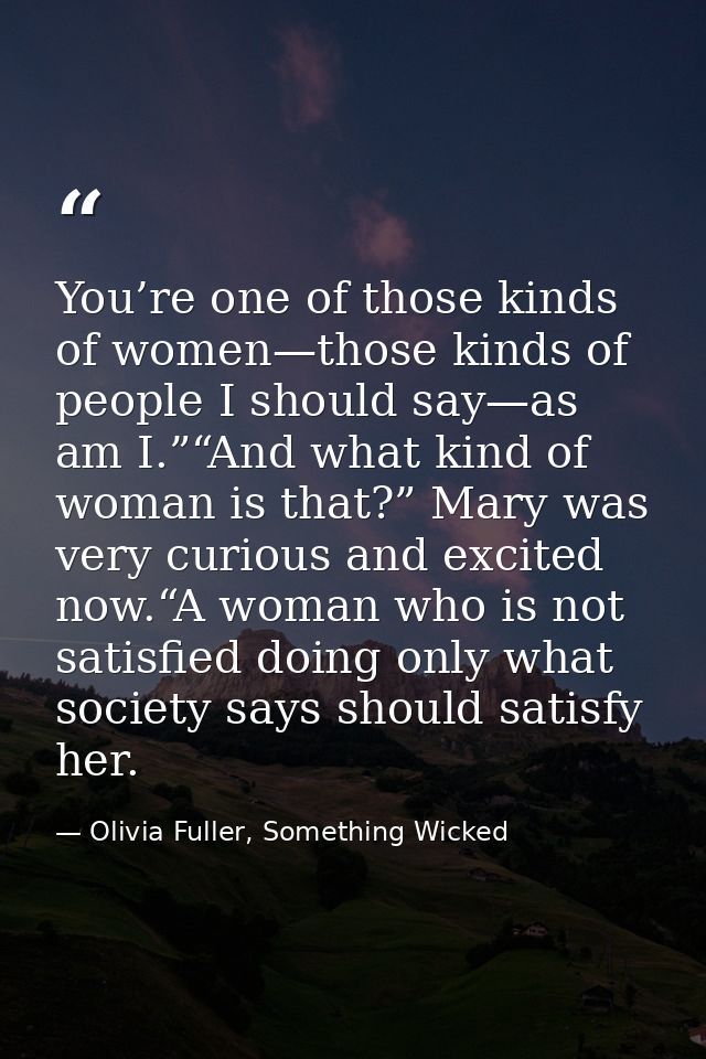 You’re one of those kinds of women—those kinds of people I should say—as am I.”“And what kind of woman is that?” Mary wa — Olivia Fuller, Something Wicked
