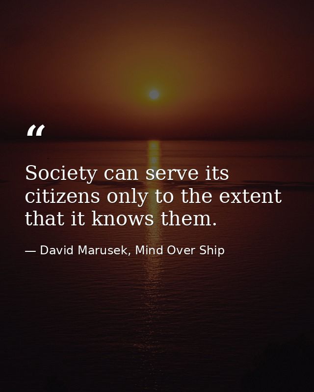 Society can serve its citizens only to the extent that it knows them. — David Marusek, Mind Over Ship