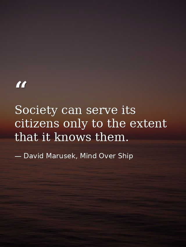 Society can serve its citizens only to the extent that it knows them. — David Marusek, Mind Over Ship