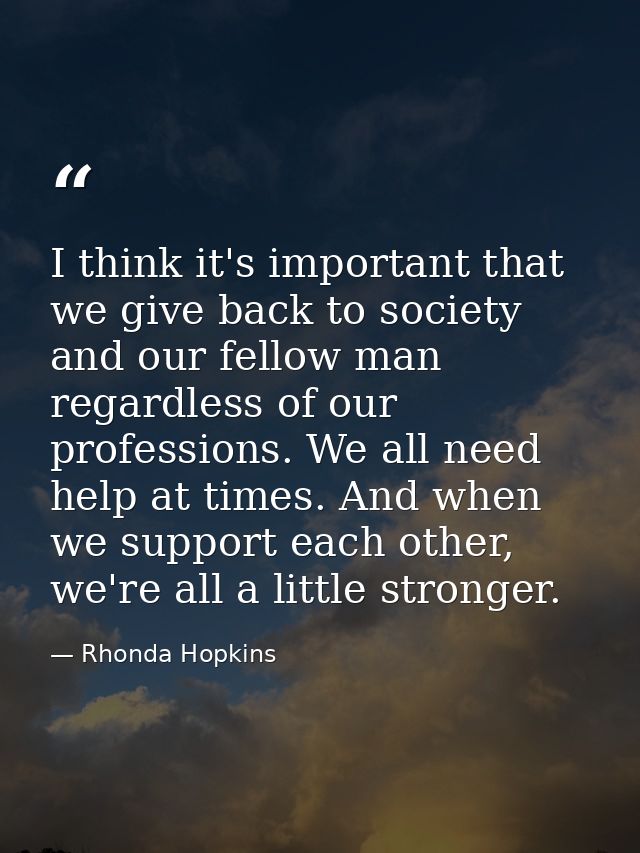 I think it's important that we give back to society and our fellow man regardless of our professions. We all need help a — Rhonda Hopkins