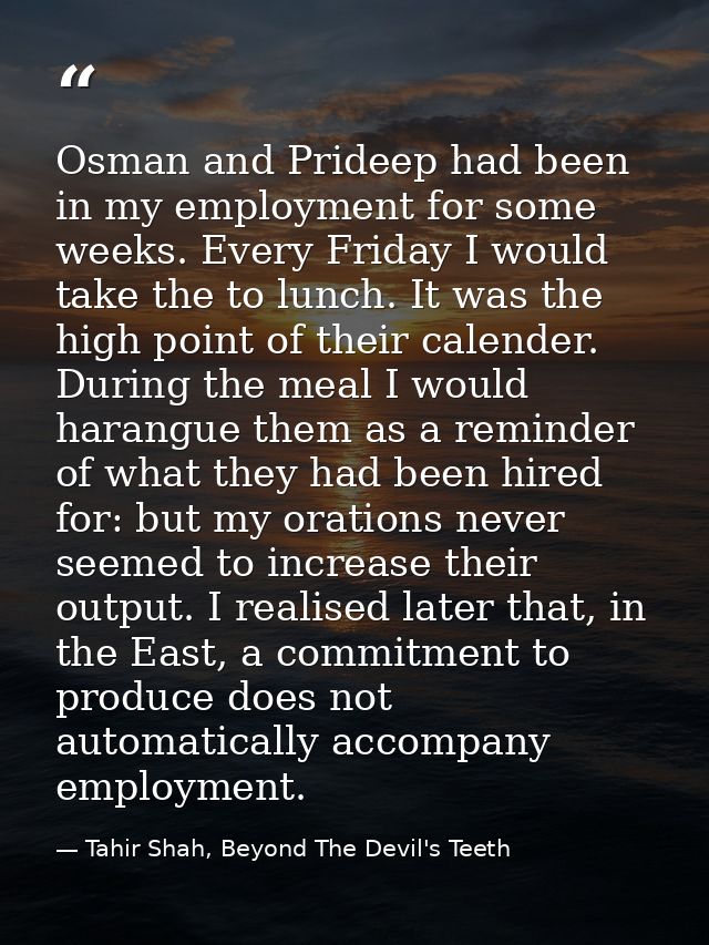 Osman and Prideep had been in my employment for some weeks. Every Friday I would take the to lunch. It was the high poin — Tahir Shah, Beyond The Devil's Teeth