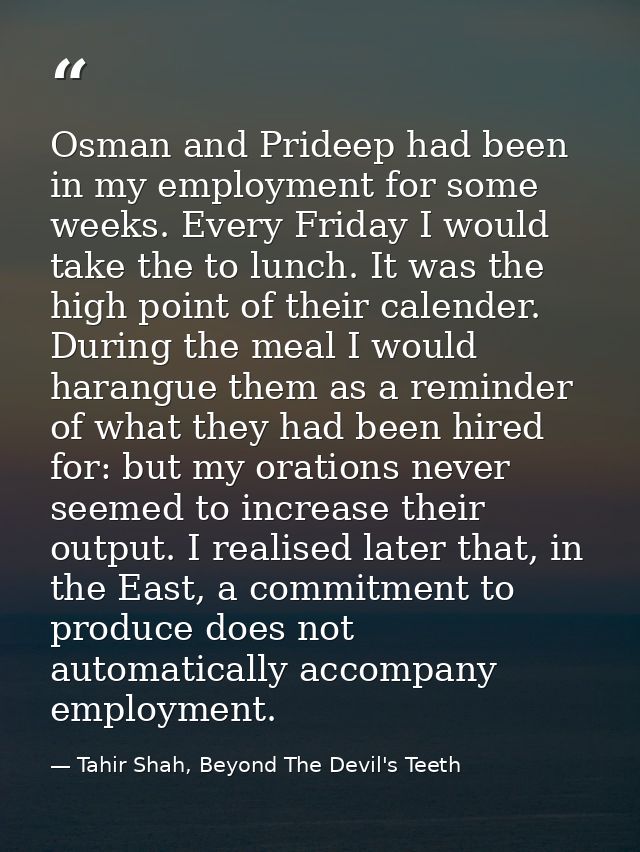 Osman and Prideep had been in my employment for some weeks. Every Friday I would take the to lunch. It was the high poin — Tahir Shah, Beyond The Devil's Teeth