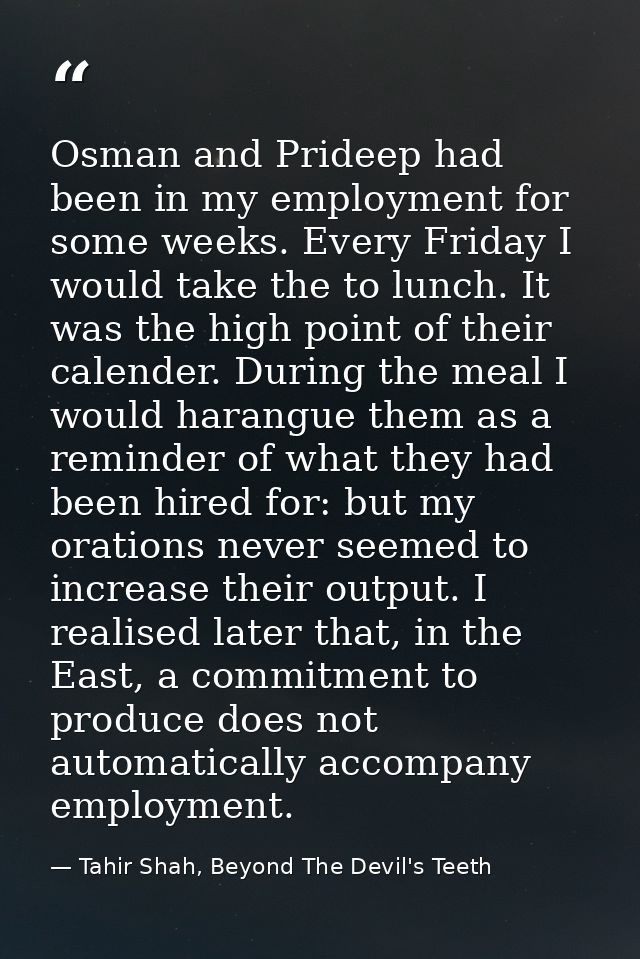 Osman and Prideep had been in my employment for some weeks. Every Friday I would take the to lunch. It was the high poin — Tahir Shah, Beyond The Devil's Teeth
