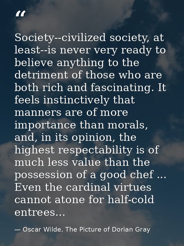 Society--civilized society, at least--is never very ready to believe anything to the detriment of those who are both ric — Oscar Wilde, The Picture of Dorian Gray