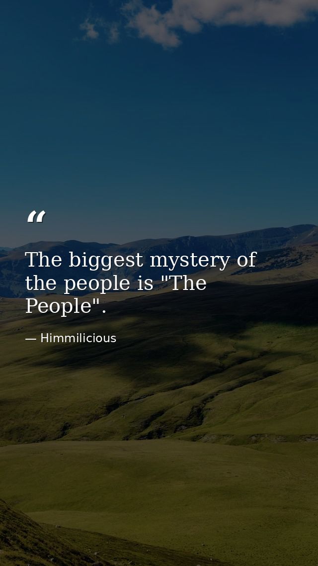 The biggest mystery of the people is "The People". — Himmilicious