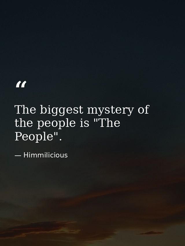 The biggest mystery of the people is "The People". — Himmilicious