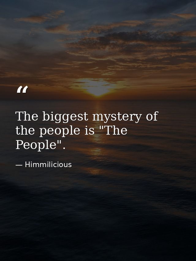 The biggest mystery of the people is "The People". — Himmilicious