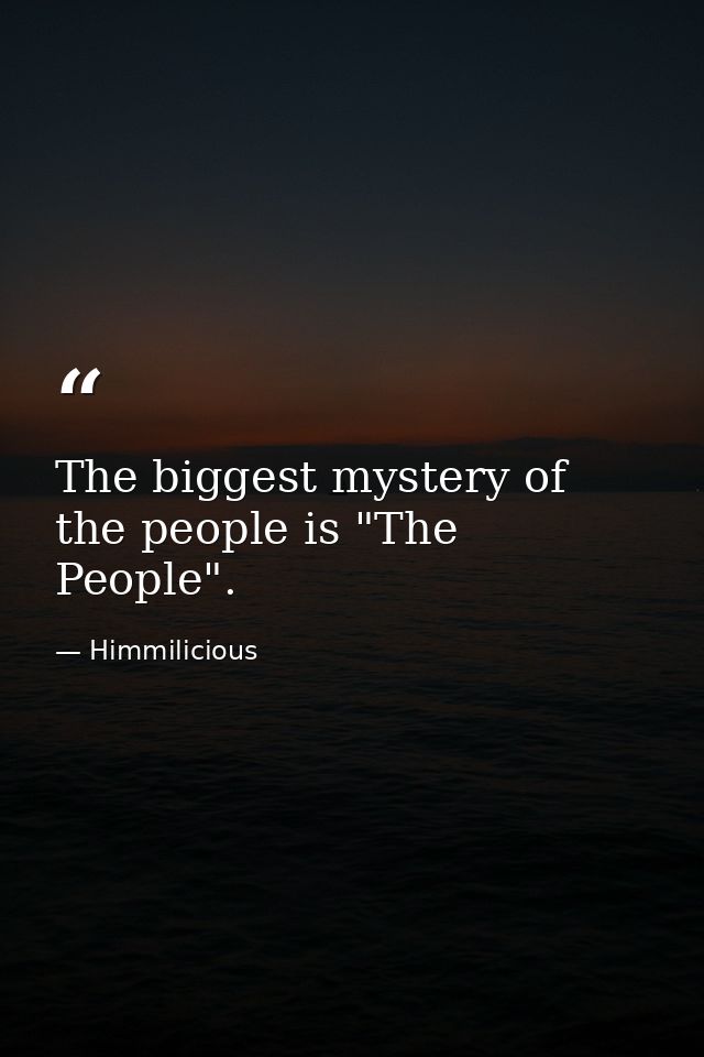The biggest mystery of the people is "The People". — Himmilicious