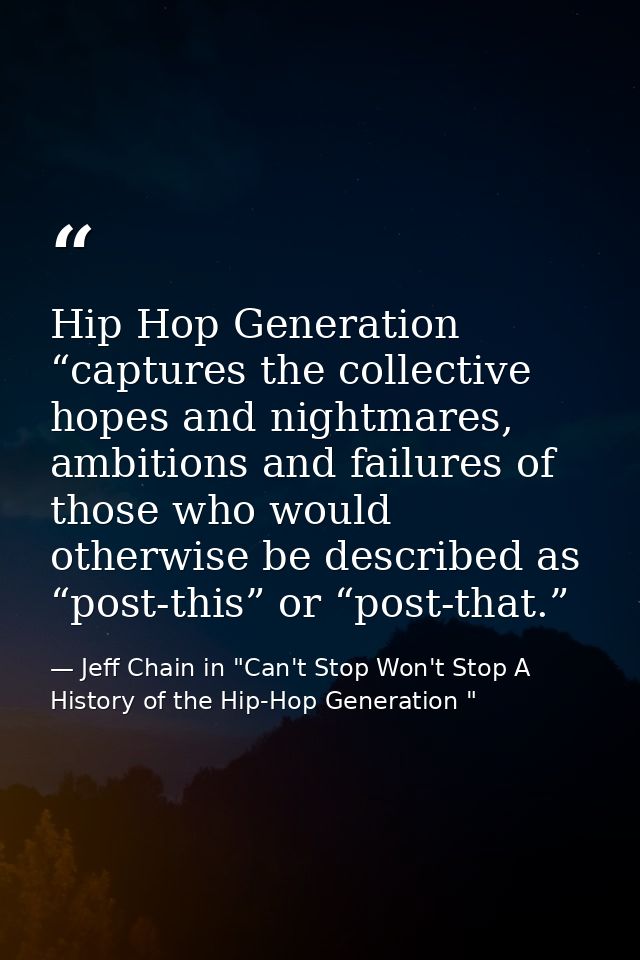 Hip Hop Generation “captures the collective hopes and nightmares, ambitions and failures of those who would otherwise be — Jeff Chain in "Can't Stop Won't Stop A History of the Hip-Hop Generation "