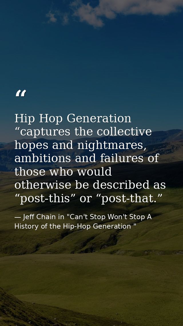 Hip Hop Generation “captures the collective hopes and nightmares, ambitions and failures of those who would otherwise be — Jeff Chain in "Can't Stop Won't Stop A History of the Hip-Hop Generation "