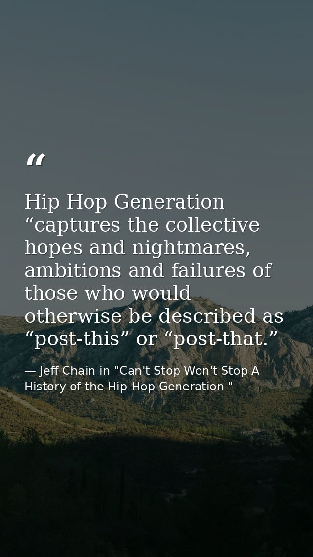 Hip Hop Generation “captures the collective hopes and nightmares, ambitions and failures of those who would otherwise be — Jeff Chain in "Can't Stop Won't Stop A History of the Hip-Hop Generation "