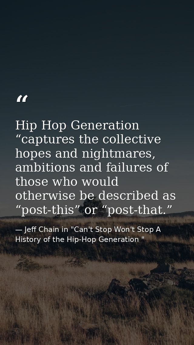 Hip Hop Generation “captures the collective hopes and nightmares, ambitions and failures of those who would otherwise be — Jeff Chain in "Can't Stop Won't Stop A History of the Hip-Hop Generation "