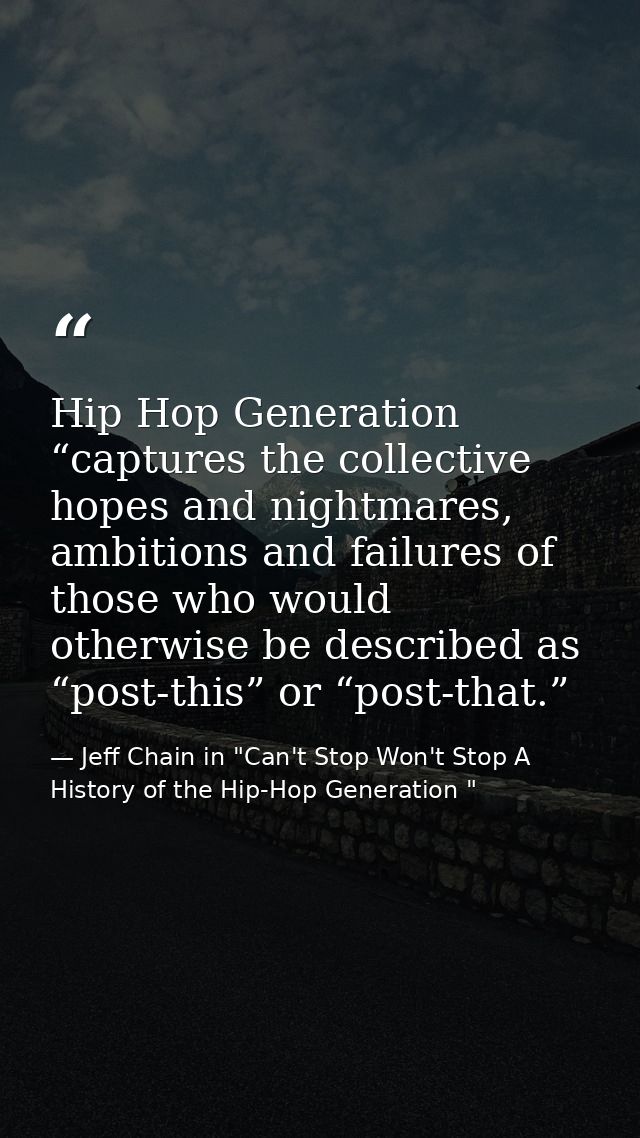 Hip Hop Generation “captures the collective hopes and nightmares, ambitions and failures of those who would otherwise be — Jeff Chain in "Can't Stop Won't Stop A History of the Hip-Hop Generation "