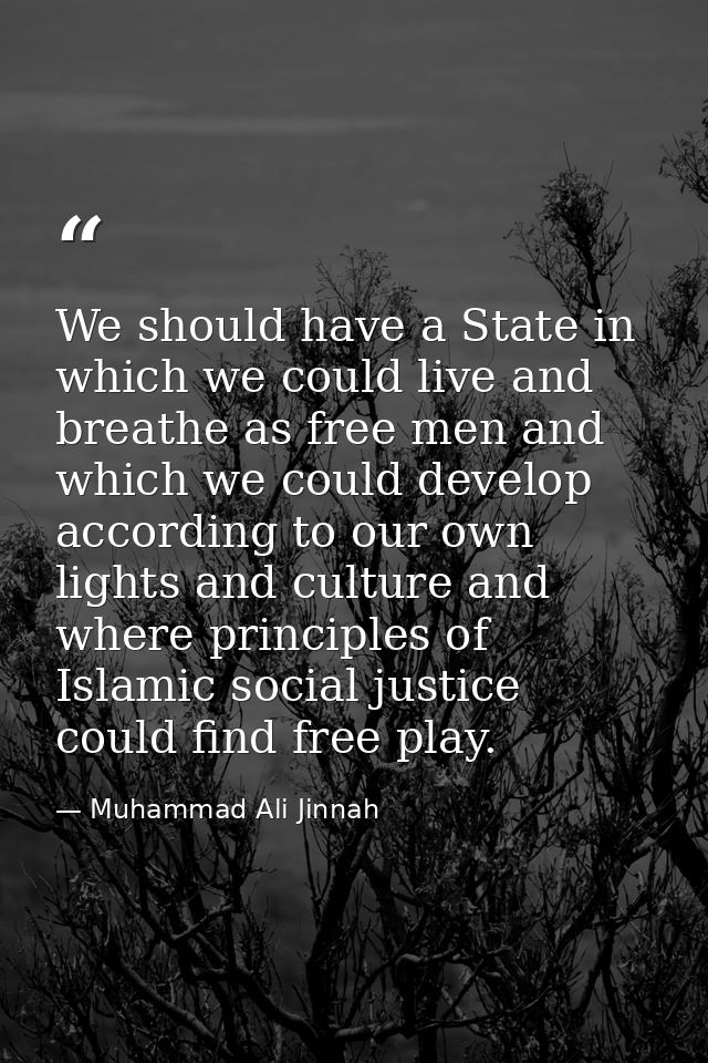 We should have a State in which we could live and breathe as free men and which we could develop according to our own li — Muhammad Ali Jinnah