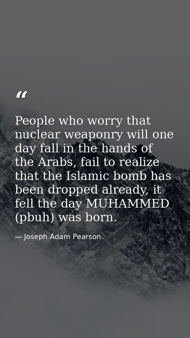 People who worry that nuclear weaponry will one day fall in the hands of the Arabs, fail to realize that the Islamic bom — Joseph Adam Pearson.