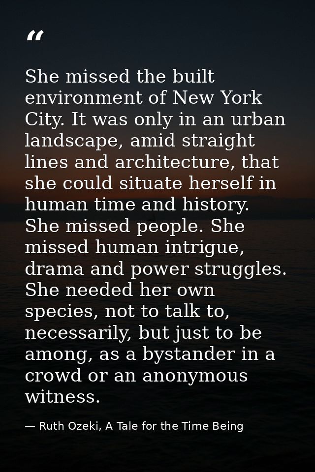She missed the built environment of New York City. It was only in an urban landscape, amid straight lines and architectu — Ruth Ozeki, A Tale for the Time Being
