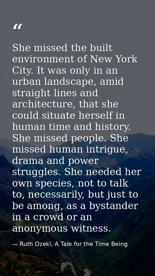 She missed the built environment of New York City. It was only in an urban landscape, amid straight lines and architectu — Ruth Ozeki, A Tale for the Time Being