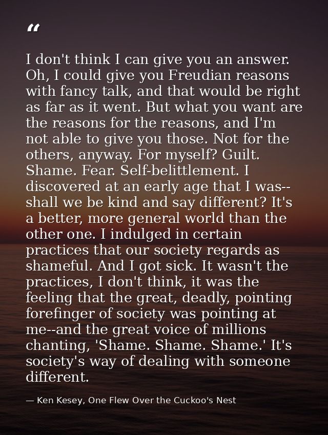 I don't think I can give you an answer. Oh, I could give you Freudian reasons with fancy talk, and that would be right a — Ken Kesey, One Flew Over the Cuckoo's Nest