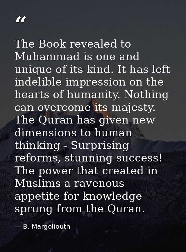The Book revealed to Muhammad is one and unique of its kind. It has left indelible impression on the hearts of humanity. — B. Margoliouth