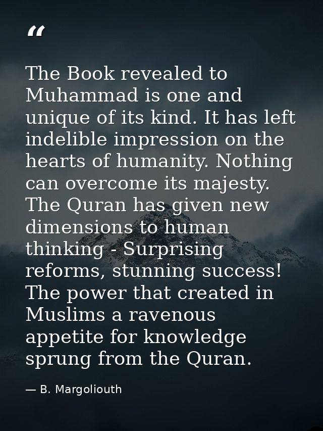 The Book revealed to Muhammad is one and unique of its kind. It has left indelible impression on the hearts of humanity. — B. Margoliouth
