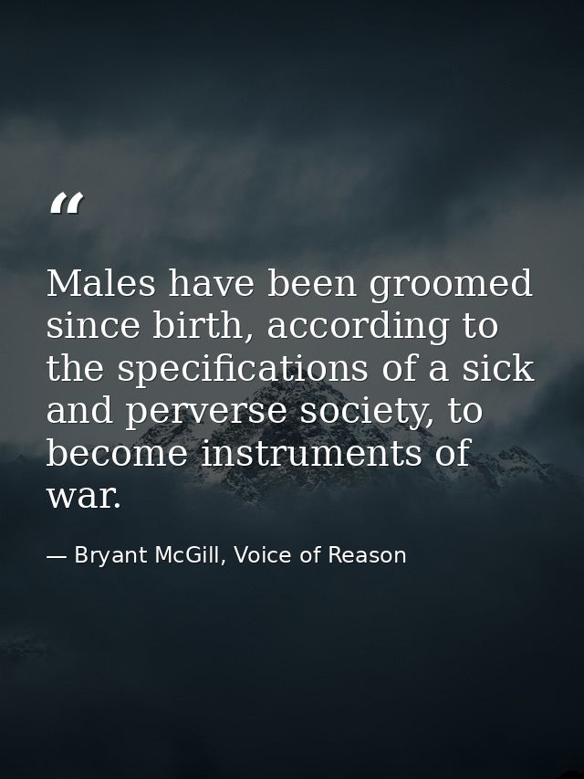 Males have been groomed since birth, according to the specifications of a sick and perverse society, to become instrumen — Bryant McGill, Voice of Reason