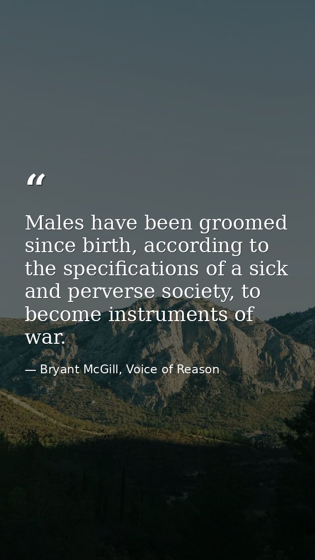 Males have been groomed since birth, according to the specifications of a sick and perverse society, to become instrumen — Bryant McGill, Voice of Reason