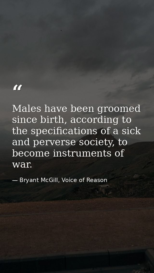 Males have been groomed since birth, according to the specifications of a sick and perverse society, to become instrumen — Bryant McGill, Voice of Reason