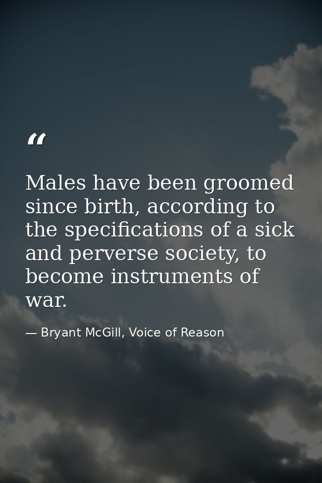 Males have been groomed since birth, according to the specifications of a sick and perverse society, to become instrumen — Bryant McGill, Voice of Reason