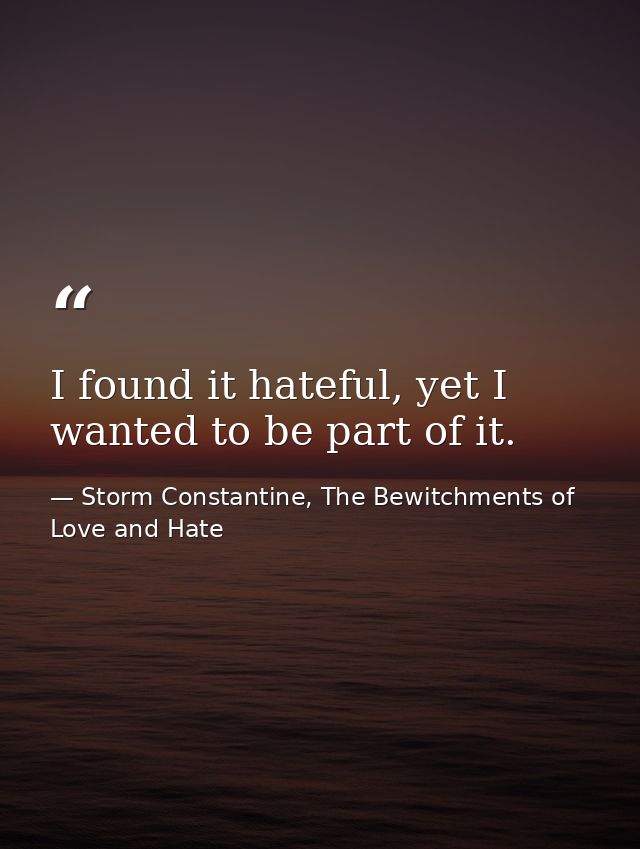I found it hateful, yet I wanted to be part of it. — Storm Constantine, The Bewitchments of Love and Hate