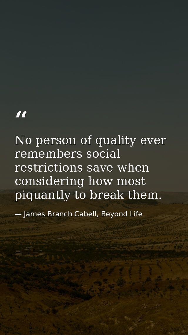 No person of quality ever remembers social restrictions save when considering how most piquantly to break them. — James Branch Cabell, Beyond Life
