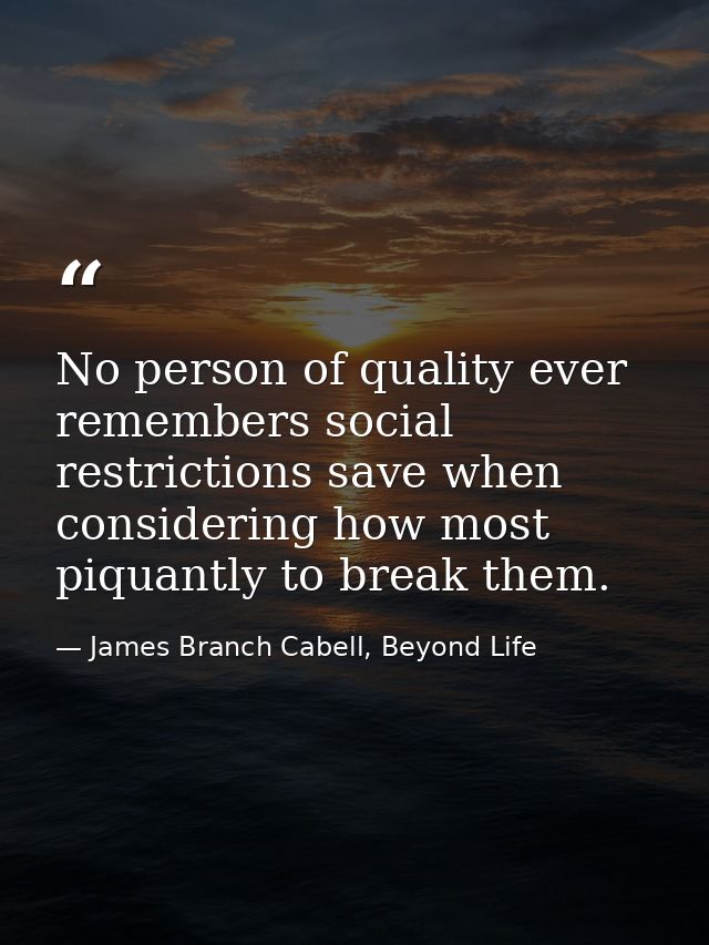 No person of quality ever remembers social restrictions save when considering how most piquantly to break them. — James Branch Cabell, Beyond Life