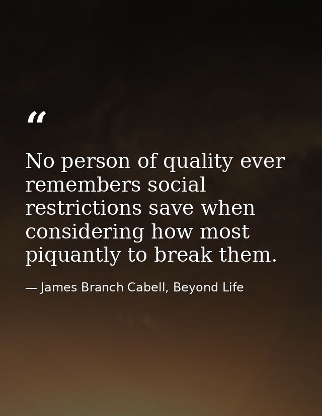 No person of quality ever remembers social restrictions save when considering how most piquantly to break them. — James Branch Cabell, Beyond Life