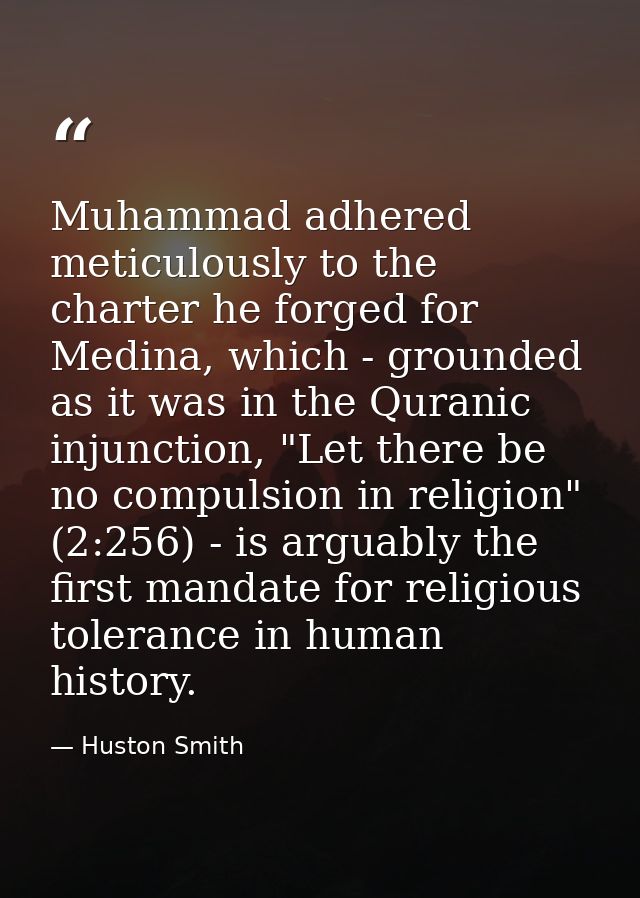 Muhammad adhered meticulously to the charter he forged for Medina, which - grounded as it was in the Quranic injunction, — Huston Smith