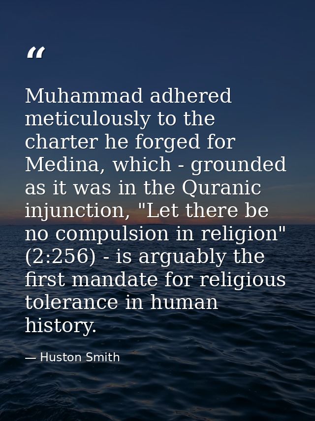 Muhammad adhered meticulously to the charter he forged for Medina, which - grounded as it was in the Quranic injunction, — Huston Smith