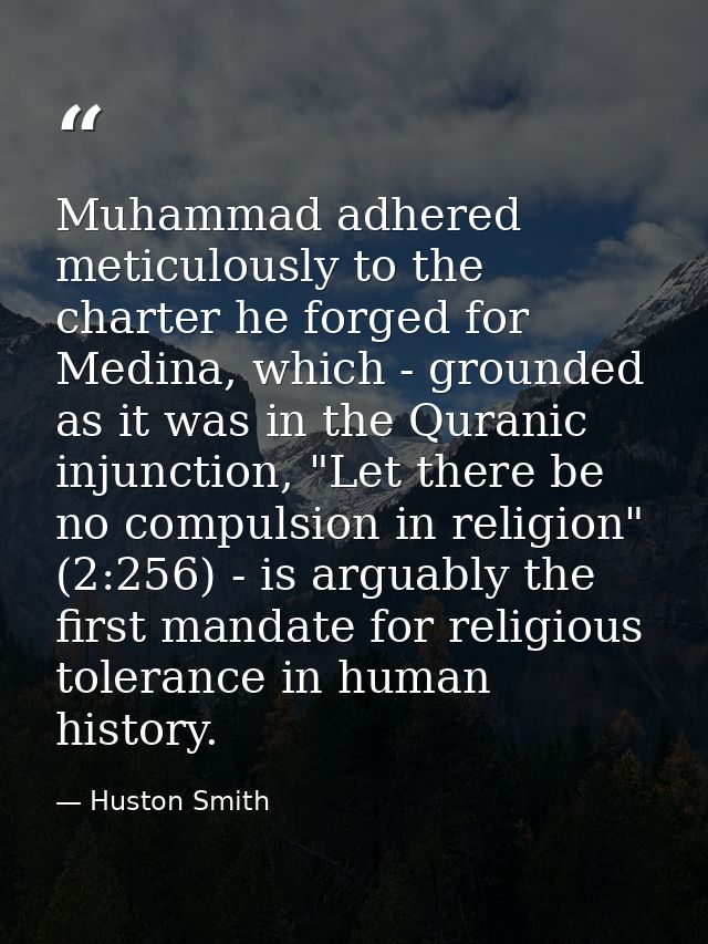 Muhammad adhered meticulously to the charter he forged for Medina, which - grounded as it was in the Quranic injunction, — Huston Smith