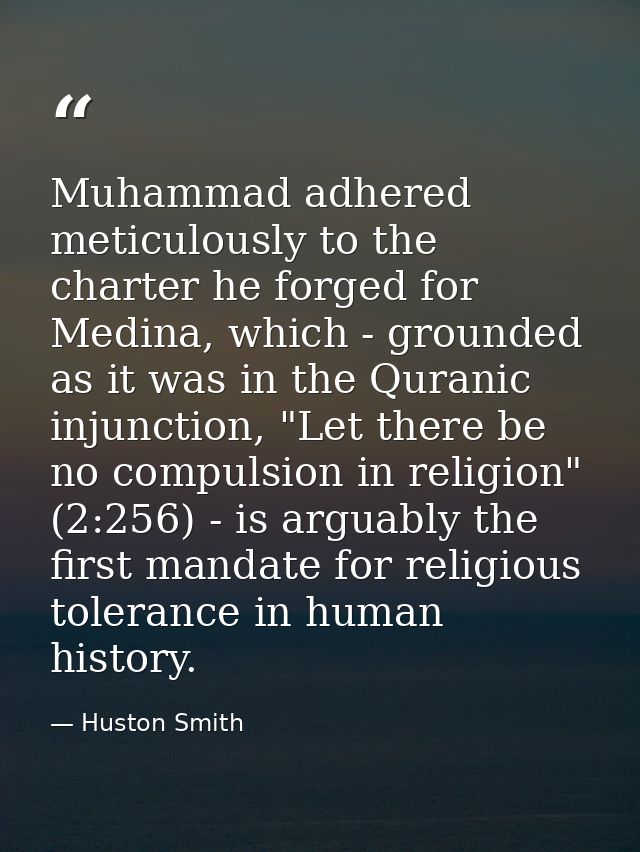 Muhammad adhered meticulously to the charter he forged for Medina, which - grounded as it was in the Quranic injunction, — Huston Smith